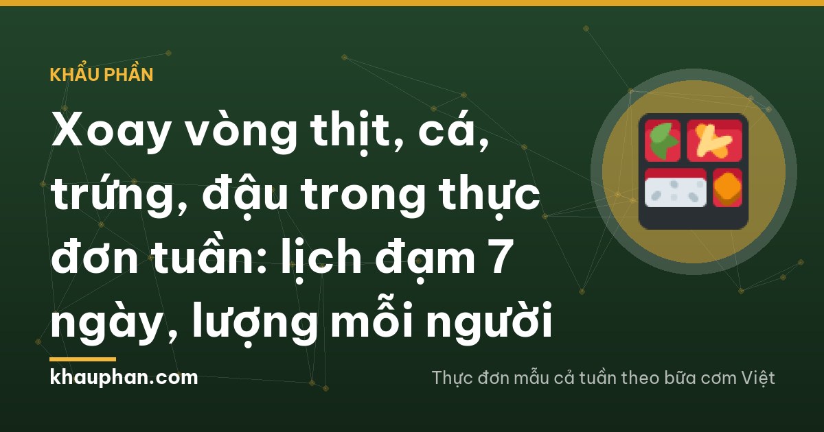 Xoay vòng thịt, cá, trứng, đậu trong thực đơn tuần: lịch đạm 7 ngày, lượng mỗi người